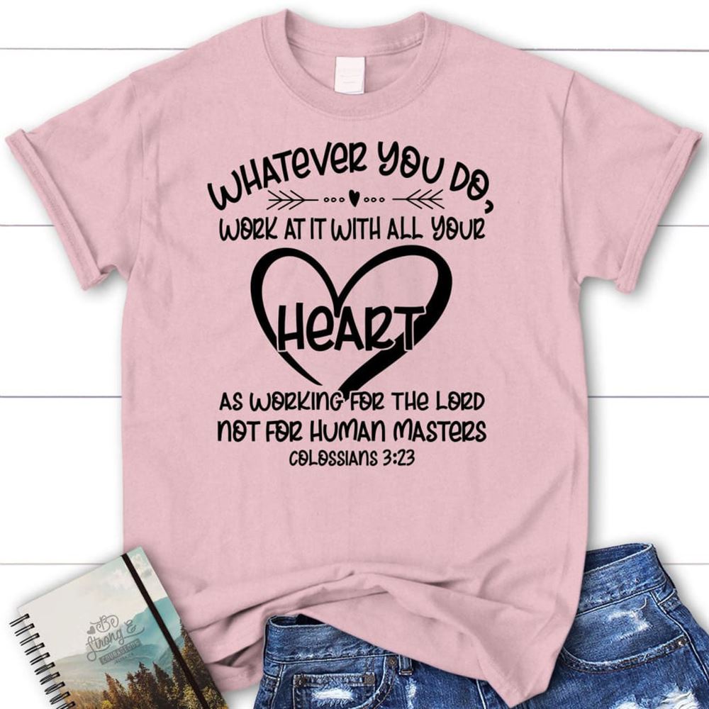 Whatever You Do Work At It With All Your Heart Colossians 323 T Shirt, Blessed T Shirt, Bible T shirt, T shirt Women