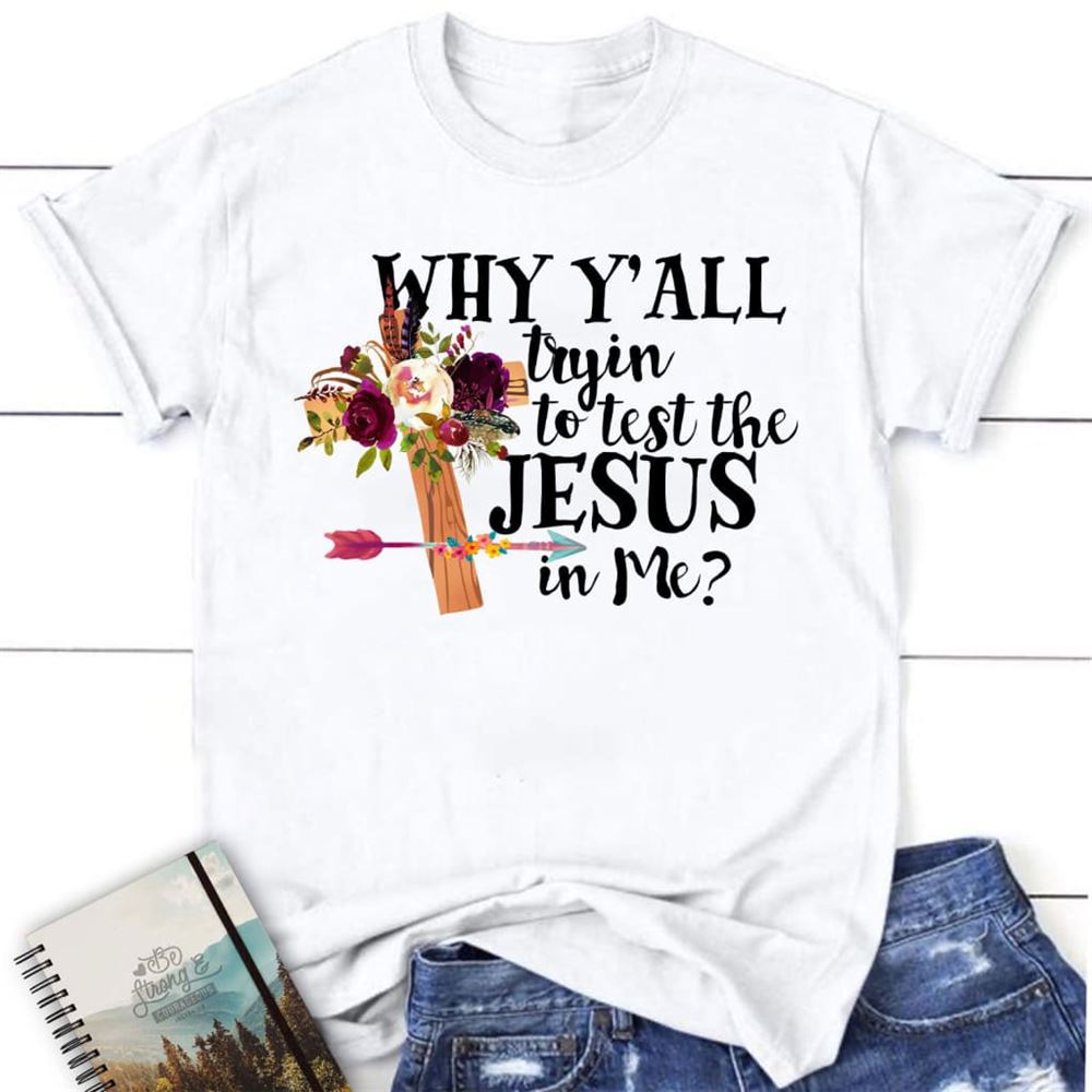 Why Y'All Tryin To Test The Jesus In Me Christian T Shirt, Blessed T Shirt, Bible T shirt, T shirt Women