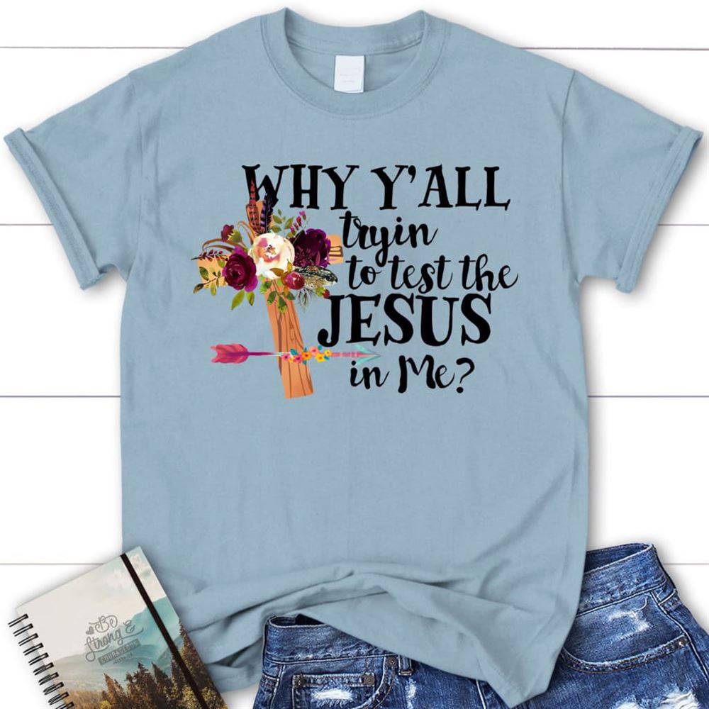 Why Y'All Tryin To Test The Jesus In Me Christian T Shirt, Blessed T Shirt, Bible T shirt, T shirt Women