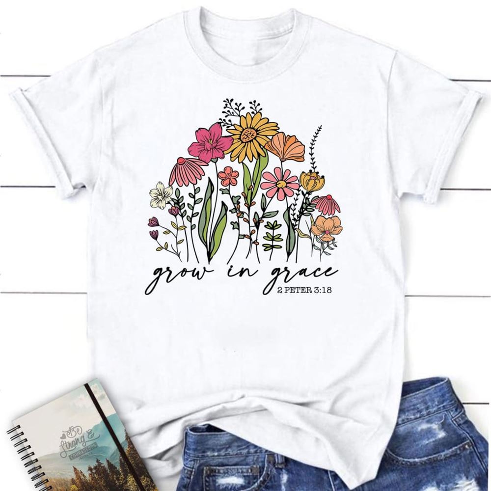 Wildflowers Grow In Grace 2 Peter 318 T Shirt, Blessed T Shirt, Bible T shirt, T shirt Women