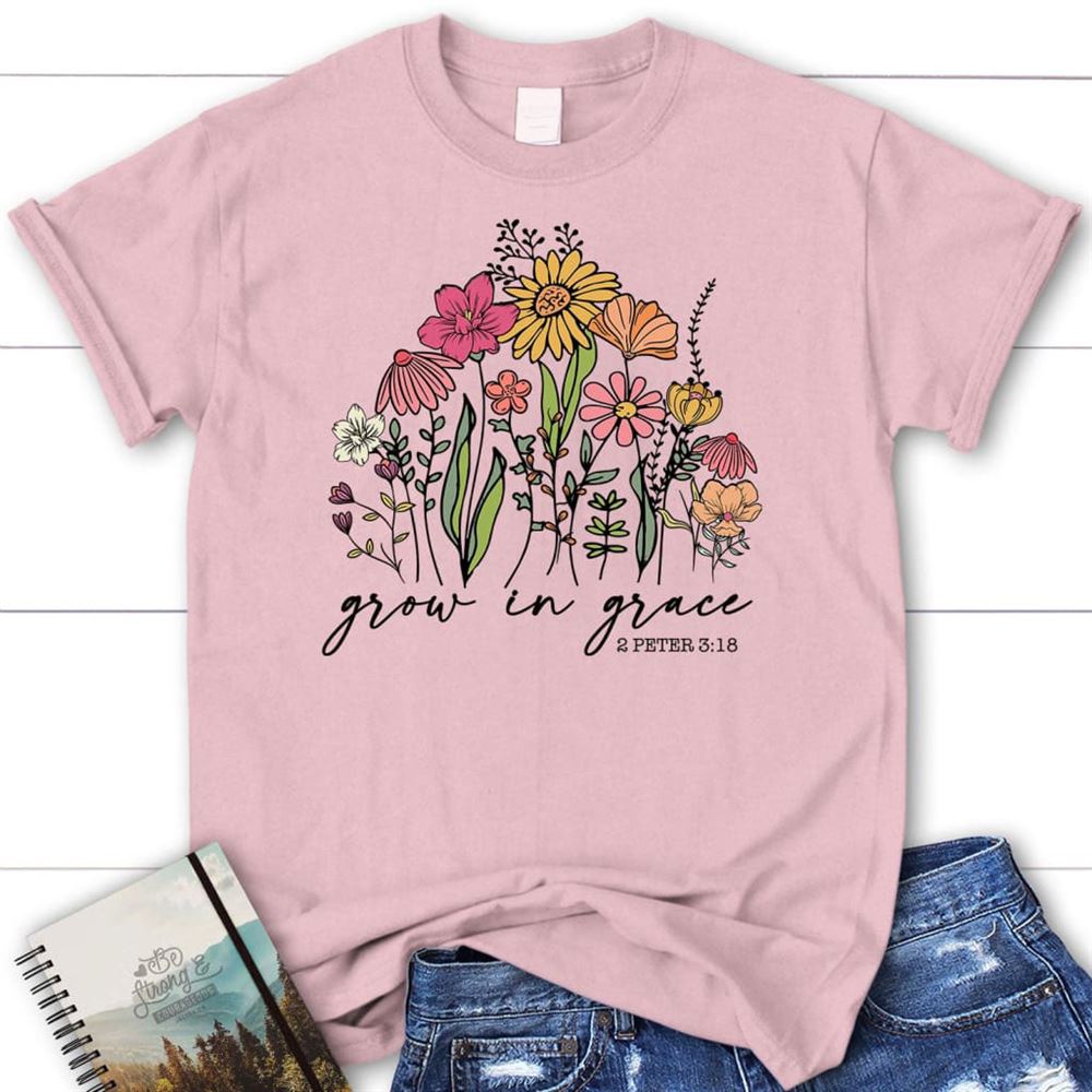 Wildflowers Grow In Grace 2 Peter 318 T Shirt, Blessed T Shirt, Bible T shirt, T shirt Women