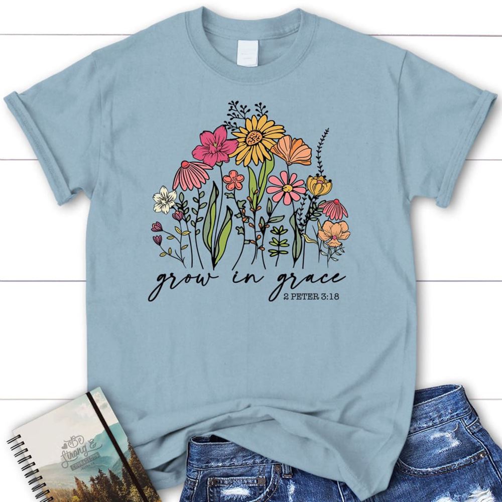 Wildflowers Grow In Grace 2 Peter 318 T Shirt, Blessed T Shirt, Bible T shirt, T shirt Women