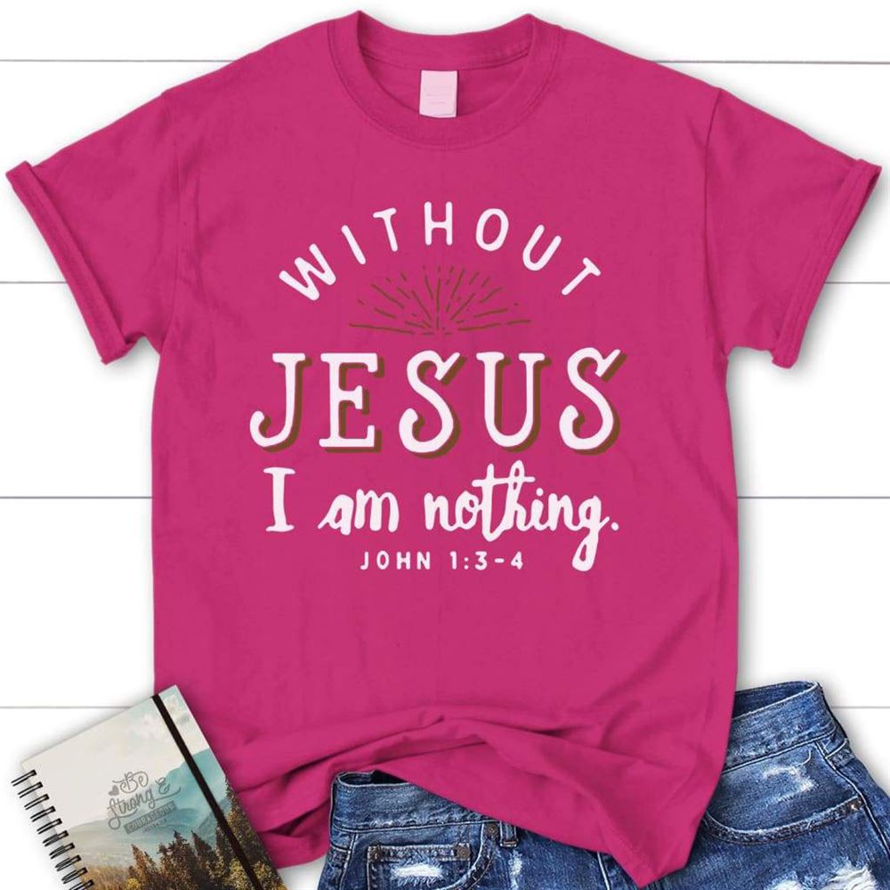 Without Jesus I Am Nothing John 13-4 Womens Christian T Shirt, Blessed T Shirt, Bible T shirt, T shirt Women