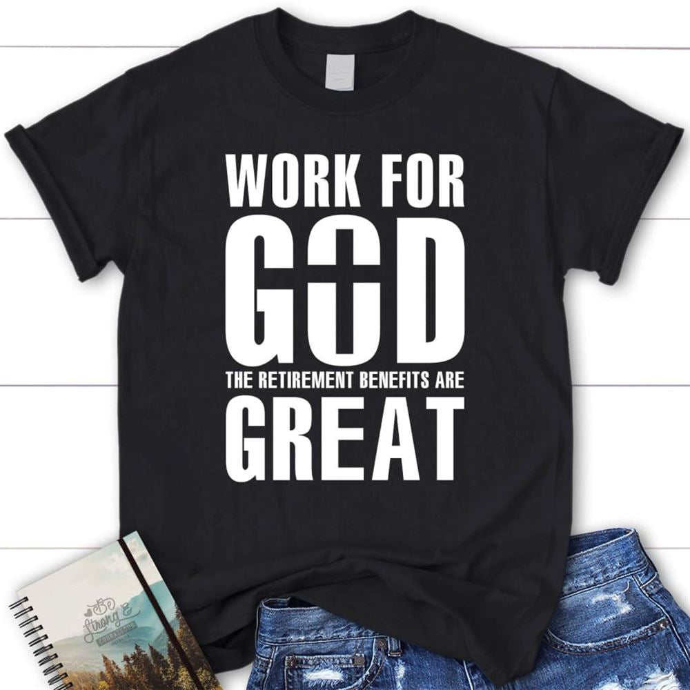 Work For God The Retirement Benefits Are Great T Shirt - Womens Christian T Shirt, Blessed T Shirt, Bible T shirt, T shirt Women