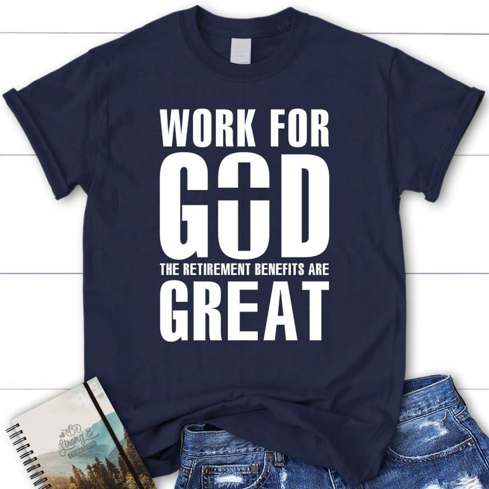 Work For God The Retirement Benefits Are Great T Shirt - Womens Christian T Shirt, Blessed T Shirt, Bible T shirt, T shirt Women