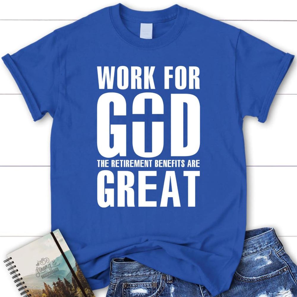 Work For God The Retirement Benefits Are Great T Shirt - Womens Christian T Shirt, Blessed T Shirt, Bible T shirt, T shirt Women