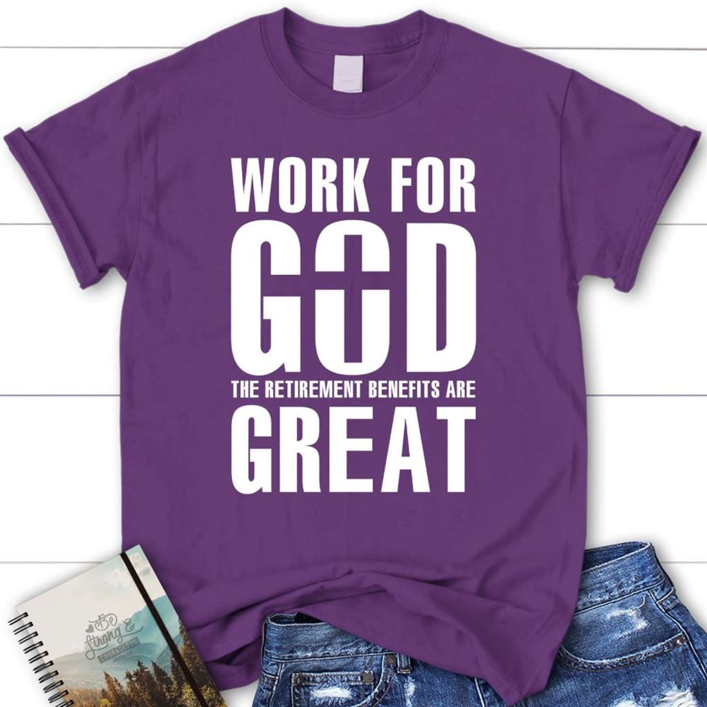 Work For God The Retirement Benefits Are Great T Shirt - Womens Christian T Shirt, Blessed T Shirt, Bible T shirt, T shirt Women