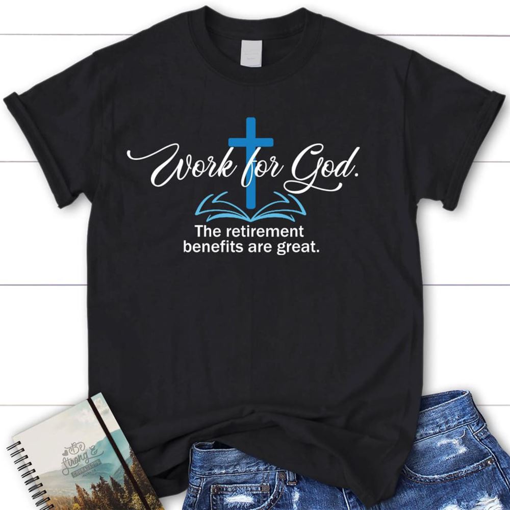 Work For God The Retirement Benefits Are Great Womens Christian T Shirt, Blessed T Shirt, Bible T shirt, T shirt Women