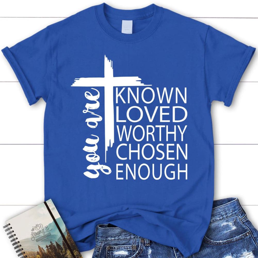 You Are Known Loved Worthy Chosen Enough Christian T Shirt, Blessed T Shirt, Bible T shirt, T shirt Women