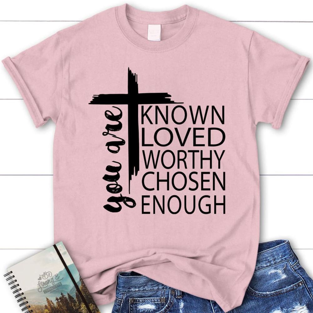 You Are Known Loved Worthy Chosen Enough Christian T Shirt, Blessed T Shirt, Bible T shirt, T shirt Women